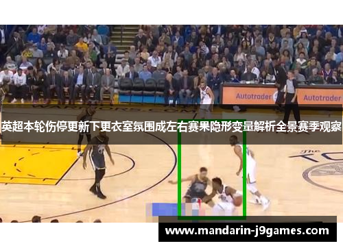 英超本轮伤停更新下更衣室氛围成左右赛果隐形变量解析全景赛季观察