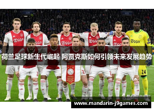 荷兰足球新生代崛起 阿贾克斯如何引领未来发展趋势