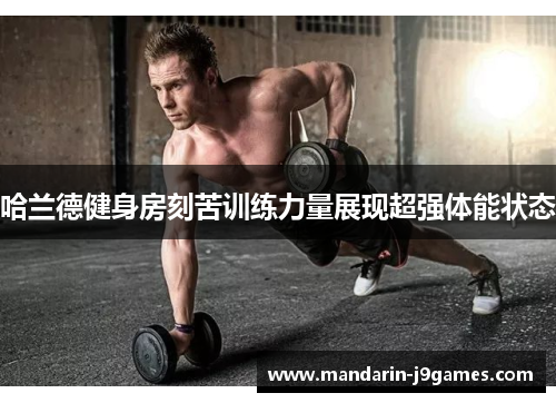 哈兰德健身房刻苦训练力量展现超强体能状态